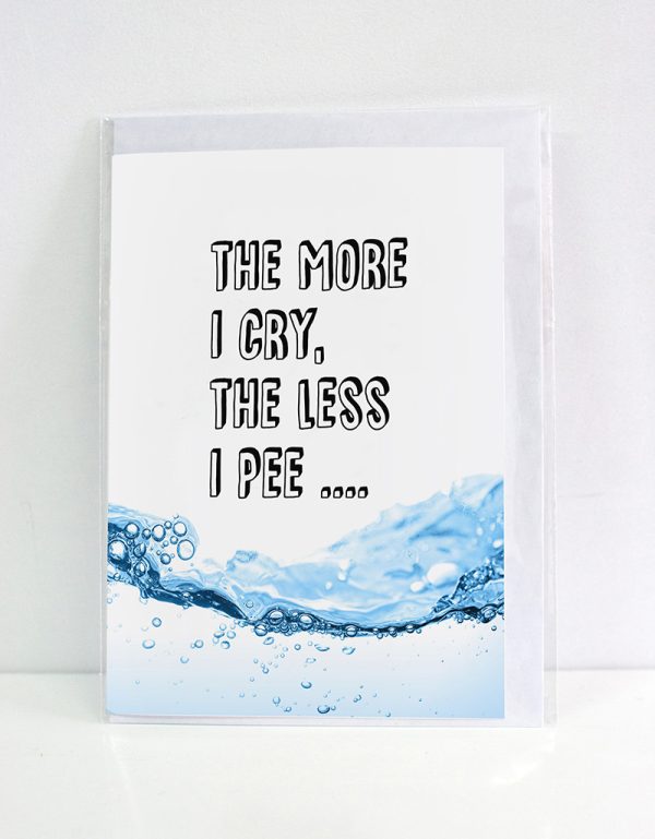 Card displaying some water and the words "The more I cry, the less I pee"