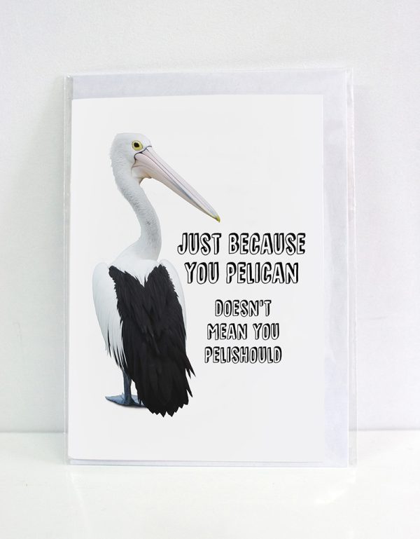 Card with a picture of a pelican and the words "Just because you Pelican, doesn't mean you pelishould"